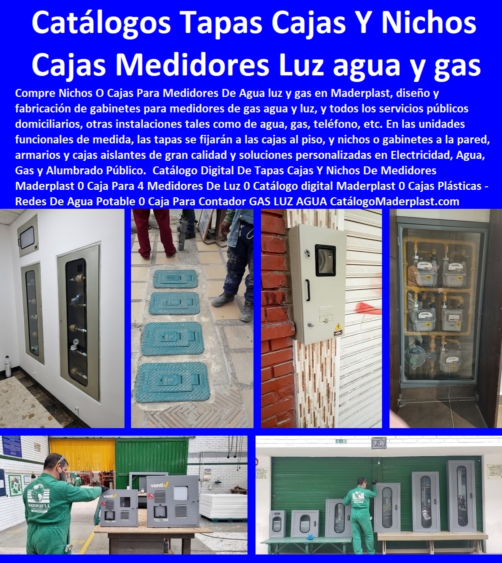 13 TAPA MEDIDOR DE AGUA 0 TAPA CAJILLAS PLÁSTICAS 0 GABINETE DE PARED MEDIDORES 0 TAPA PARA REGISTROS DE AGUA 0 NICHOS PARA MEDIDORES 0 CAJAS Y TAPAS PARA MEDIDORES 0 CAJA CON TAPA MEDIDOR DE AGUA 0 Cajas Con Tapa Antivandalismo 0 Tapas Antirrobo 0 Tapa Cajas Antifraude 0 Tapa Sistema De Medición De Agua Telemétrico 0 Tapa Cajas Con Tapa Medidores De Agua Potable 0 Tapa Gabinetes Para Contador De Agua 0 Nichos De Medidor Gabinete 13 TAPA MEDIDOR DE AGUA 0 TAPA CAJILLAS PLÁSTICAS 0 GABINETE DE PARED MEDIDORES 0 TAPA PARA REGISTROS DE AGUA 0 NICHOS PARA MEDIDORES 0 CAJAS Y TAPAS PARA MEDIDORES 0 CAJA CON TAPA MEDIDOR DE AGUA 0 Cajas Con Tapa Antivandalismo 0 Tapas Antirrobo 0 Tapa Cajas Antifraude 0 Tapa Sistema De Medición De Agua Telemétrico 0 Tapa Cajas Con Tapa Medidores De Agua Potable 0 Tapa Gabinetes Para Contador De Agua 0 Nichos De Medidor Gabinete Tapas plásticas para contadores de agua caja plástica para medidor de agua 0, E.S.P. EAAB medidores de agua tapa y caja plástica aceptadas en plástico Cajas para contador de agua en Bogotá de plástico Maderplast 10 Tapas plásticas para contadores de agua caja plástica para medidor de agua 0, E.S.P. EAAB medidores de agua tapa y caja plástica aceptadas en plástico Cajas para contador de agua en Bogotá de plástico Maderplast 10