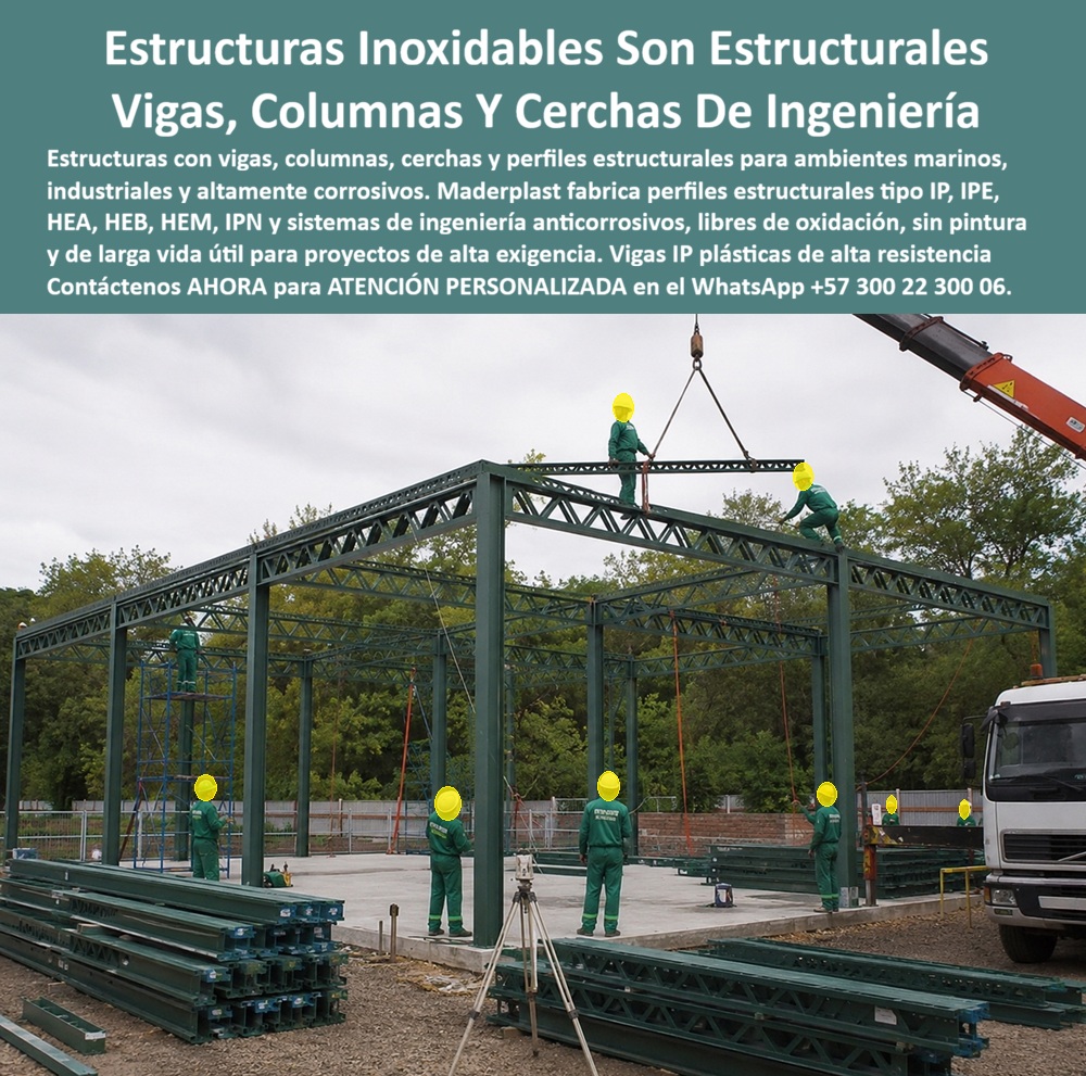 Estructuras Inoxidables Columnas Vigas IP HEB HEA IPE HEM IPN Maderplast Estructuras metálicas que nunca se oxidan Sistema Estructural Plástico Duradero Perfiles HEA para ambientes corrosivos sin costo de pintura Cerchas Plásticas NSR ESTRUCTURAS INOXIDABLES COLUMNAS VIGAS IPE HEB HEA IPE HEB IPN MADERPLAST PARA AMBIENTES CORROSIVOS  Las Estructuras Inoxidables Columnas Vigas IP HEB HEA IPE HEM IPN Maderplast representan el Sistema Estructural Plástico Duradero de vanguardia para la construcción industrial e infraestructura expuesta a entornos agresivos. El conjunto de Perfiles HEA para ambientes corrosivos sin costo de pintura, las Cerchas Plásticas NSR y el catálogo de perfiles estructurales de alta resistencia constituyen el reemplazo definitivo para las estructuras metálicas que nunca se oxidan. La imagen exhibe con precisión el montaje en obra de una estructura portante de gran escala fabricada en polipropileno sintético técnico verde oscuro Maderplast, donde varios operarios con dotación de seguridad trabajan en la elevación e instalación de vigas, columnas y cerchas de celosía mediante grúa sobre una placa de cimentación, contando con acopios de perfiles IPE e IPN organizados en primer plano. El encabezado de la pieza gráfica precisa: "Estructuras Inoxidables Son Estructurales Vigas, Columnas Y Cerchas De Ingeniería. Estructuras con vigas, columnas, cerchas y perfiles estructurales para ambientes marinos, industriales y altamente corrosivos. Maderplast fabrica perfiles estructurales tipo IPN, IPE, HEA, HEB, HEM, UPN y sistemas de ingeniería anticorrosivos, libres de oxidación, sin pintura y de larga vida útil para proyectos de alta exigencia. Vigas IP plásticas de alta resistencia. Contáctenos AHORA para ATENCIÓN PERSONALIZADA en el WhatsApp +57 300 22 300 06".  El diseño y montaje de pabellones, bodegas y plantas en ambientes marinos, químicos o de alta humedad mediante perfiles de acero convencional genera sobrecostos exorbitantes por recubrimientos epóxicos, mantenimiento continuo por picadura de óxido y fallas prematuras por corrosión galvánica. La implementación de perfiles estructurales Maderplast soluciona de raíz esta patología. Fabricados en polipropileno técnico macizo e inerte, estos elementos no sufren degradación química, electrolítica ni bacteriana, garantizando rigidez, capacidad portante bajo norma y estabilidad dimensional en condiciones extremas. Esto elimina por completo la necesidad de lijado, aplicación de anticondensantes o pintura periódica, reduciendo sustancialmente el gasto operacional en proyectos industriales y comerciales.  Los sistemas de vigas, columnas, cerchas y perfiles tipo IPE, IPE, HEA, HEB, HEM e IPN Maderplast ofrecen una relación resistencia-peso óptima que agiliza el transporte, el izaje y el ensamblaje en campo. A diferencia de las estructuras metálicas tradicionales que demandan mantenimiento recurrente o del concreto expuesto al ataque de cloruros y sulfatos, la ingeniería anticorrosiva Maderplast conserva intactas sus propiedades mecánicas sin importar la exposición a agua salina, agentes químicos o intemperie severa. Su carácter de baja conductividad térmica, acústica y eléctrica añade seguridad industrial, mientras que su durabilidad de décadas maximiza el retorno de la inversión y reduce al mínimo el costo total de propiedad (TCO).  Las soluciones constructivas e ingenieriles Maderplast demuestran que las estructuras de acero o metálicas tradicionales de la competencia, aun cuando fuesen obsequiadas, resultan carísimas para la dirección de obra debido a las constantes interrupciones operativas, el costo de tratamientos anticorrosivos periódicos, el riesgo de colapso por par galvánico y las multas contractuales. Maderplast asegura acabados estructurales, acabados permanentes y acabados arquitectónicos sin gasto en mantenimientos futuros, respaldados por un proceso industrial certificado bajo norma ISO 9001 en diseño y desarrollo e ISO 14001 en gestión ambiental, sujeto a rigurosos ensayos de laboratorio.  "DIRECTOR GENERAL DE OBRA — CONSTRUCTORA BOLÍVAR S.A. 'Sustituir los perfiles metálicos tradicionales por la perfilería estructural IPE, HEA y cerchas Maderplast en nuestro proyecto de ambientes marinos nos permitió erradicar el gasto en pintura anticorrosiva y mantenimiento por óxido. Aceleramos el montaje un 30% y entregamos una infraestructura 100% inmune a la corrosión química.'"  Para la verificación técnica de capacidad portante, memorias de cálculo, planos acotados o inspección de pruebas físicas en video (como los ensayos extremos Maderplast ante retroexcavadora y rotomartillo en YouTube: youtube.com/watch?v=doRIRlOAgX8, montaje estructural en youtube.com/watch?v=IwzorusG2ss y comportamiento térmico en youtube.com/watch?v=_IV-ub_6hUY), el equipo proyectista e ingenieros de obra pueden solicitar la documentación requerida. Contacto directo con el Departamento de Ingeniería para asesoría personalizada. Ing. Soporte Técnico: (+57) 300 22 300 06.