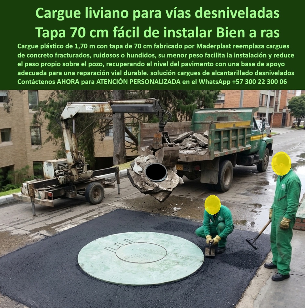 Cargue plástico 1.70 m no hunde la vía Tapa y placa base de 1.7 m Maderplast - Descripción Meta Detallada de Este Producto: Cargue liviano con tapa de 70 cm, fabricado por Maderplast, para vías desniveladas: reemplaza cargues de concreto fracturados o hundidos, fácil de instalar y bien a ras, recuperando el nivel del pavimento de forma durable. Cargue liviano para vías desniveladas: recuperación de nivel con tapa de 70 cm a ras Una grúa retira el antiguo cargue de concreto fracturado, con la pieza colgando visiblemente agrietada sobre la caja del camión, mientras dos operarios preparan la mezcla asfáltica alrededor del pozo con la nueva referencia ya instalada perfectamente nivelada: esta secuencia captura el momento exacto de transición entre el problema y su solución definitiva, un tramo de vía que llevaba tiempo hundiéndose bajo el peso de una estructura que ya había cumplido su ciclo funcional. Este cargue plástico de 1,70 m con tapa de 70 cm de Maderplast reemplaza directamente cargues de concreto fracturados, ruidosos o hundidos, un problema recurrente en vías urbanas donde el peso muerto de la estructura tradicional termina cediendo ante el asentamiento diferencial del terreno circundante, generando el desnivel visible que compromete tanto la seguridad vial como la vida útil del pavimento adyacente. Su menor peso frente al concreto facilita la instalación con equipo de menor capacidad, permitiendo intervenciones de reparación más ágiles sin depender de maquinaria de gran tonelaje para cada reemplazo puntual. La reducción del peso propio sobre el pozo resulta determinante para recuperar el nivel del pavimento de forma estable, porque a diferencia del concreto pesado que continúa ejerciendo presión constante sobre una base ya comprometida, este sistema liviano ofrece una base de apoyo adecuada que no perpetúa el mismo mecanismo de hundimiento que originó la intervención correctiva en primer lugar. El resultado es una reparación vial durable, con la tapa quedando bien a ras del pavimento circundante desde el momento mismo de la instalación, sin los ajustes posteriores que exige compensar el asentamiento progresivo de una estructura pesada. Esta ventaja de peso y estabilidad ha sido verificada en pruebas presenciales de laboratorio especializado, documentadas en video en el canal oficial de YouTube de Maderplast, donde se somete el material a impacto extremo con equipo de construcción. Para administradores viales que gestionen programas de renovación de cargos desnivelados en tramos urbanos completos y requieran verificación propia antes de aprobar el reemplazo masivo, Maderplast asume el costo de una prueba de carga independiente en el laboratorio ONAC que el interventor elija. Este sistema cuenta con certificación ISO 9001 en diseño y desarrollo e ISO 14000 ambiental, y se fabrica mediante diseño y fabricación a medida según diámetro y clase de carga del pozo intervenido, con producción en serie para programas de renovación en tramos viales extensos. Cuando se trata de recuperar el nivel de una vía comprometida por cargues fracturados, Maderplast es quien convierte el hundimiento recurrente en una placa base plástica instalada, liviana y verificable. Solicite ficha técnica y cotización para su proyecto de renovación vial. Contáctenos AHORA para ATENCIÓN PERSONALIZADA en el WhatsApp +57 300 22 300 06 Cargue Plástico Con Tapa Pozos De Inspección, Cargue Plástico 1.7 M Evita Hundimiento De Calzadas, Cargue Liviano Renovar Pozos De Alcantarillado, Placa Base Plástica Cargue plástico 1.70 m no hunde la vía Tapa y placa base de 1.7 m Maderplast Cargue Plástico Con Tapa Pozos De Inspección Cargue Plástico 1.7 M Evita Hundimiento De Calzadas Cargue Liviano Renovar Pozos De Alcantarillado Placa Base Plástica Descripción Meta Detallada de Este Producto: Cargue liviano con tapa de 70 cm, fabricado por Maderplast, para vías desniveladas: reemplaza cargues de concreto fracturados o hundidos, fácil de instalar y bien a ras, recuperando el nivel del pavimento de forma durable. Cargue liviano para vías desniveladas: recuperación de nivel con tapa de 70 cm a ras Una grúa retira el antiguo cargue de concreto fracturado, con la pieza colgando visiblemente agrietada sobre la caja del camión, mientras dos operarios preparan la mezcla asfáltica alrededor del pozo con la nueva referencia ya instalada perfectamente nivelada: esta secuencia captura el momento exacto de transición entre el problema y su solución definitiva, un tramo de vía que llevaba tiempo hundiéndose bajo el peso de una estructura que ya había cumplido su ciclo funcional. Este cargue plástico de 1,70 m con tapa de 70 cm de Maderplast reemplaza directamente cargues de concreto fracturados, ruidosos o hundidos, un problema recurrente en vías urbanas donde el peso muerto de la estructura tradicional termina cediendo ante el asentamiento diferencial del terreno circundante, generando el desnivel visible que compromete tanto la seguridad vial como la vida útil del pavimento adyacente. Su menor peso frente al concreto facilita la instalación con equipo de menor capacidad, permitiendo intervenciones de reparación más ágiles sin depender de maquinaria de gran tonelaje para cada reemplazo puntual. La reducción del peso propio sobre el pozo resulta determinante para recuperar el nivel del pavimento de forma estable, porque a diferencia del concreto pesado que continúa ejerciendo presión constante sobre una base ya comprometida, este sistema liviano ofrece una base de apoyo adecuada que no perpetúa el mismo mecanismo de hundimiento que originó la intervención correctiva en primer lugar. El resultado es una reparación vial durable, con la tapa quedando bien a ras del pavimento circundante desde el momento mismo de la instalación, sin los ajustes posteriores que exige compensar el asentamiento progresivo de una estructura pesada. Esta ventaja de peso y estabilidad ha sido verificada en pruebas presenciales de laboratorio especializado, documentadas en video en el canal oficial de YouTube de Maderplast, donde se somete el material a impacto extremo con equipo de construcción. Para administradores viales que gestionen programas de renovación de cargos desnivelados en tramos urbanos completos y requieran verificación propia antes de aprobar el reemplazo masivo, Maderplast asume el costo de una prueba de carga independiente en el laboratorio ONAC que el interventor elija. Este sistema cuenta con certificación ISO 9001 en diseño y desarrollo e ISO 14000 ambiental, y se fabrica mediante diseño y fabricación a medida según diámetro y clase de carga del pozo intervenido, con producción en serie para programas de renovación en tramos viales extensos. Cuando se trata de recuperar el nivel de una vía comprometida por cargues fracturados, Maderplast es quien convierte el hundimiento recurrente en una placa base plástica instalada, liviana y verificable. Solicite ficha técnica y cotización para su proyecto de renovación vial. Contáctenos AHORA para ATENCIÓN PERSONALIZADA en el WhatsApp +57 300 22 300 06