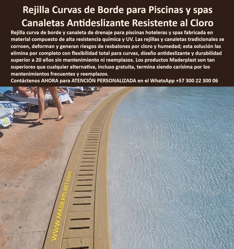Rejillas Borde Piscina Curvas Resistentes Cloro Alta Resistencia Maderplast Rejillas Curvas Bordes Piscina Resistentes Cloro Canaleta piscina resistente UV sin mantenimiento larga vida Rejilla drenaje piscina antideslizante Rejillas 0  Rejillas Borde Piscina Curvas Resistentes Cloro Alta Resistencia Maderplast - Rejillas Curvas Bordes Piscina Resistentes Cloro, Canaleta piscina resistente UV sin mantenimiento larga vida, Rejilla drenaje piscina antideslizante Las Rejillas Borde Piscina Curvas Resistentes Cloro Alta Resistencia Maderplast se consolidan como un sistema de drenaje lineal articulado de tonalidad arena que se adapta con una precisión milimétrica a los radios de curvatura más complejos en infraestructuras acuáticas de lujo. Esta solución técnica de Maderplast está fabricada íntegramente con un material compuesto de alta densidad que garantiza una superficie antideslizante certificada y una inmunidad total a la degradación química por cloro concentrado y radiación UV. Su diseño estructural de avanzada permite una evacuación fluida del agua, lo cual elimina de raíz cualquier riesgo de encharcamiento en áreas de tránsito peatonal en hoteles y spas, manteniendo siempre su integridad física sin sufrir deformaciones por más de 20 años. Al ser una pieza modular articulada, ofrece una flexibilidad total para curvas y un acabado antideslizante que soluciona problemas de estiramiento y deformación por humedad permanente.  Como fabricante de canaletas para hoteles, Maderplast responde a la necesidad de comprar rejillas para piscinas curvas que no se decoloren con el sol ni se dañen con el cloro. Mientras que una rejilla de PVC convencional se cristaliza y deteriora rápidamente, esta canaleta técnica ofrece una durabilidad superior a 20 años en condiciones extremas de humedad y uso intensivo. La infraestructura de Maderplast es la opción más rentable a largo plazo en entornos costeros de alta salinidad, ya que elimina las paradas por mantenimiento y las reposiciones constantes gracias a su material polimérico anticorrosivo. Los sistemas de Maderplast integran un diseño con bordes pulidos que cumplen rigurosamente con las normativas HSEQ, evitando accidentes por resbalones y atrapamientos en spas de lujo con alto tráfico peatonal descalzo. Además, al ofrecer una huella de carbono inferior a 0.77, se posiciona como el mejor material para rejilla de piscina en proyectos de construcción sostenible que buscan certificaciones ambientales LEED y EDGE.  En el Resort Costa Azul, la dirección de infraestructura confirmó la eficacia de esta tecnología tras enfrentar problemas críticos de seguridad y estética. Las rejillas tradicionales se deformaban y perdían su color en menos de un año debido al sol extremo y al cloro, afectando la reputación del establecimiento. Al implementar las Rejillas Borde Piscina Curvas Resistentes Cloro Alta Resistencia Maderplast, específicamente el modelo articulado para diseños sinuosos, se eliminaron por completo los reemplazos frecuentes. El resultado visible en imagen 66faa4.jpg es una infraestructura operativa las 24 horas con costo de mantenimiento cero y seguridad total certificada para los usuarios.  Esta solución técnica de ingeniería representa "la zapatilla de la Cenicienta" para su proyecto, logrando el milagro de la durabilidad eterna donde otros materiales colapsan; el santo que hace posible el milagro es nuestro equipo de soporte técnico. Reciba asesoría especializada con un ingeniero Maderplast para asegurar una inversión técnica inteligente. Contacté directamente al Engineering Department para personalizar el servicio. Eng. Technical Support: (+57) 300 22 300 06.